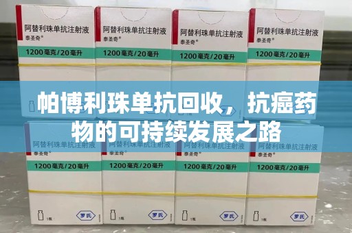 邯郸帕博利珠单抗回收，抗癌药物的可持续发展之路