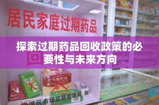 邯郸探索过期药品回收政策的必要性与未来方向
