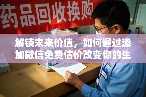 邯郸解锁未来价值，如何通过添加微信免费估价改变你的生活