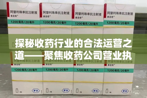 邯郸探秘收药行业的合法运营之道——聚焦收药公司营业执照的重要性
