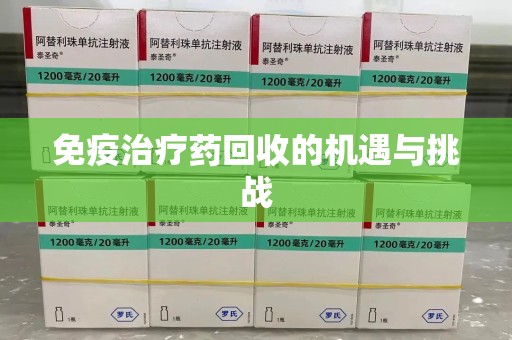 邯郸免疫治疗药回收的机遇与挑战