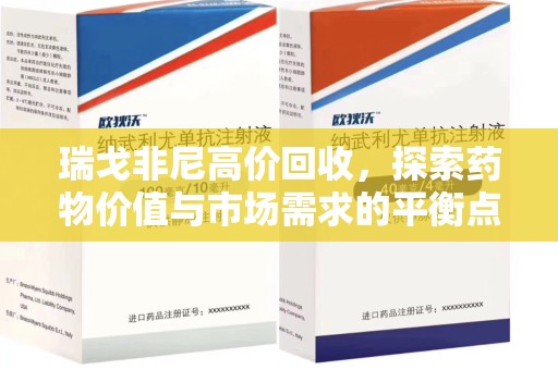 邯郸瑞戈非尼高价回收，探索药物价值与市场需求的平衡点