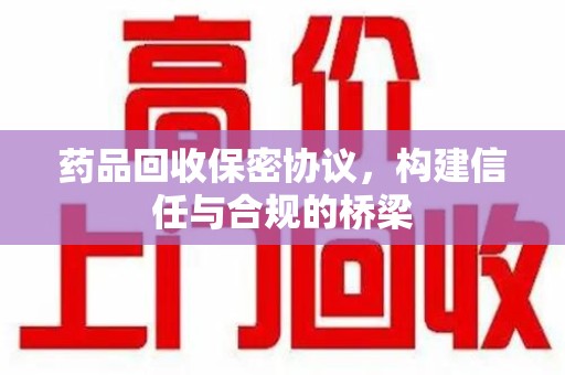 邯郸药品回收保密协议，构建信任与合规的桥梁