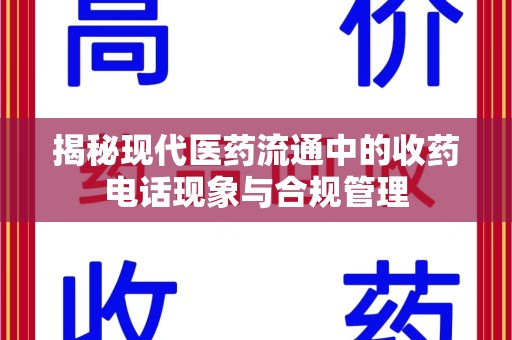 邯郸揭秘现代医药流通中的收药电话现象与合规管理