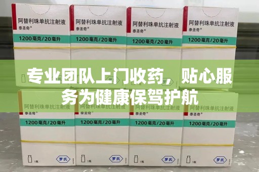 邯郸专业团队上门收药，贴心服务为健康保驾护航