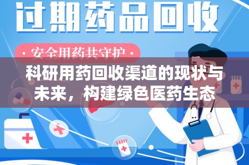 邯郸科研用药回收渠道的现状与未来，构建绿色医药生态