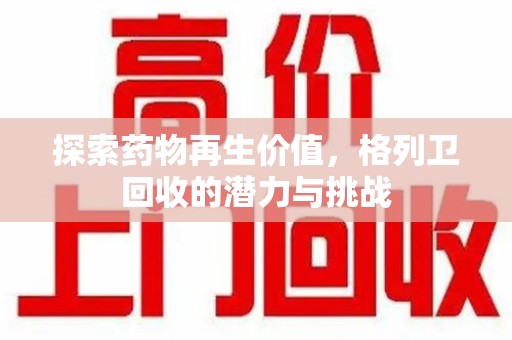 邯郸探索药物再生价值，格列卫回收的潜力与挑战