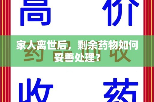 邯郸家人离世后，剩余药物如何妥善处理？