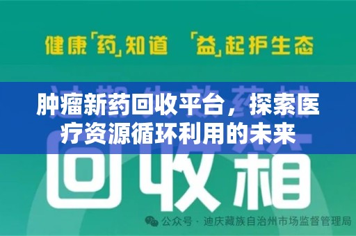 邯郸肿瘤新药回收平台，探索医疗资源循环利用的未来