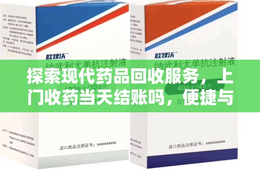 邯郸探索现代药品回收服务，上门收药当天结账吗，便捷与信任并存