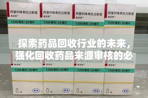 邯郸探索药品回收行业的未来，强化回收药品来源审核的必要性