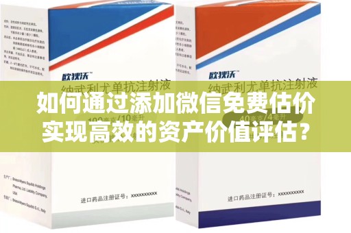 邯郸如何通过添加微信免费估价实现高效的资产价值评估？