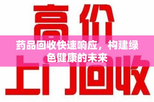 邯郸药品回收快速响应，构建绿色健康的未来