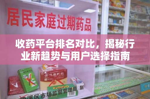 邯郸收药平台排名对比，揭秘行业新趋势与用户选择指南