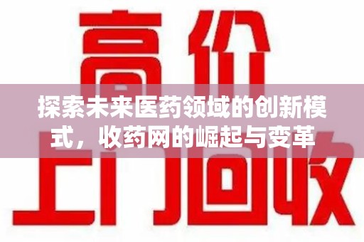 邯郸探索未来医药领域的创新模式，收药网的崛起与变革