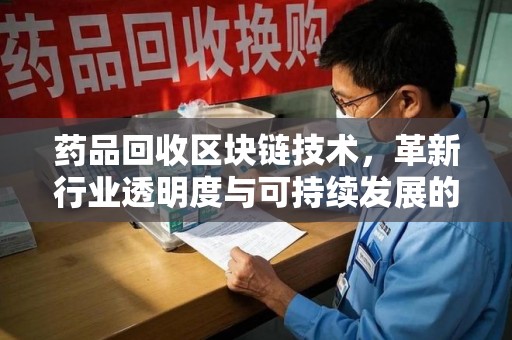 邯郸药品回收区块链技术，革新行业透明度与可持续发展的关键