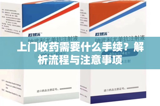 邯郸上门收药需要什么手续？解析流程与注意事项