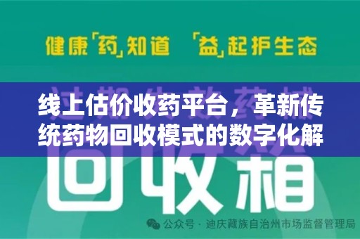 邯郸线上估价收药平台，革新传统药物回收模式的数字化解决方案