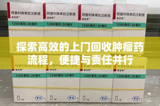 邯郸探索高效的上门回收肿瘤药流程，便捷与责任并行