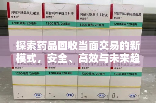 邯郸探索药品回收当面交易的新模式，安全、高效与未来趋势