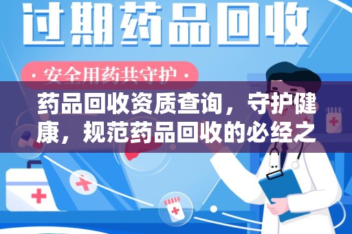 邯郸药品回收资质查询，守护健康，规范药品回收的必经之路