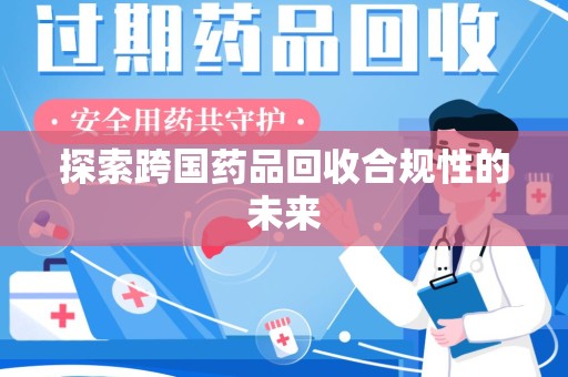 邯郸探索跨国药品回收合规性的未来