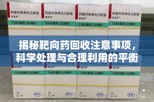 邯郸揭秘靶向药回收注意事项，科学处理与合理利用的平衡之道