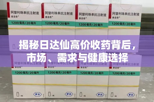 邯郸揭秘日达仙高价收药背后，市场、需求与健康选择