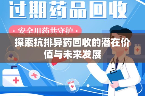 邯郸探索抗排异药回收的潜在价值与未来发展