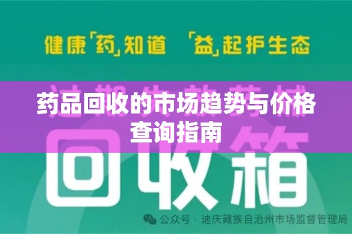 邯郸药品回收的市场趋势与价格查询指南