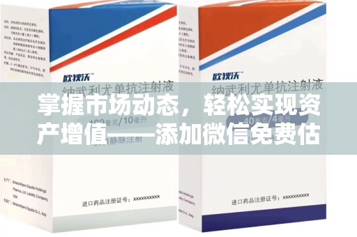 邯郸掌握市场动态，轻松实现资产增值——添加微信免费估价服务助您一臂之力