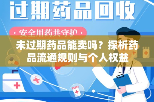 邯郸未过期药品能卖吗？探析药品流通规则与个人权益