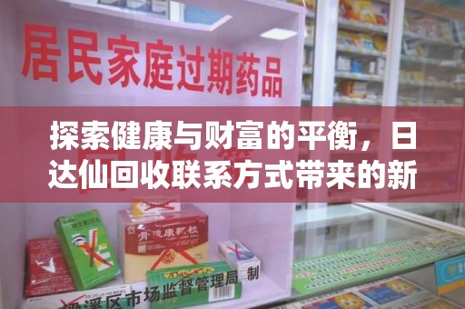 邯郸探索健康与财富的平衡，日达仙回收联系方式带来的新机遇