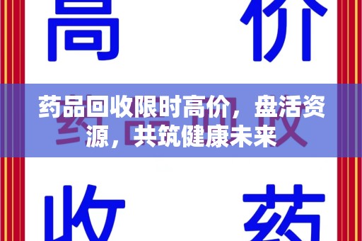邯郸药品回收限时高价，盘活资源，共筑健康未来