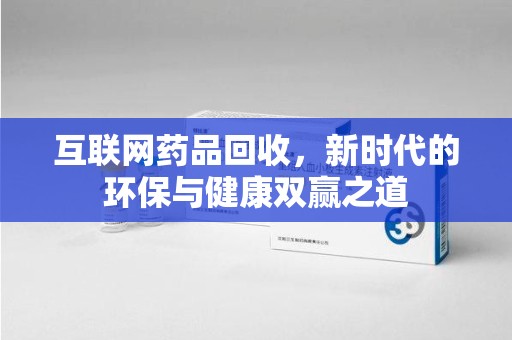 邯郸互联网药品回收，新时代的环保与健康双赢之道