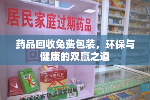 邯郸药品回收免费包装，环保与健康的双赢之道