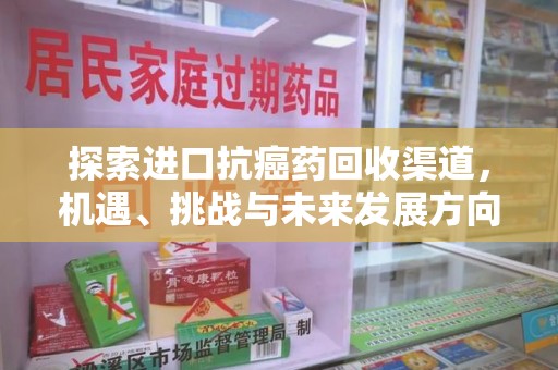 邯郸探索进口抗癌药回收渠道，机遇、挑战与未来发展方向