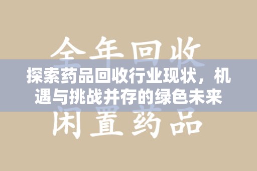 邯郸探索药品回收行业现状，机遇与挑战并存的绿色未来