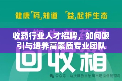 邯郸收药行业人才招聘，如何吸引与培养高素质专业团队
