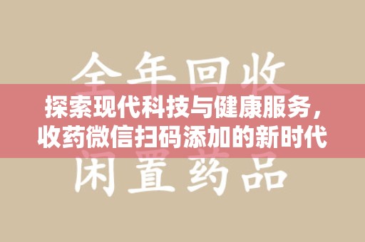 邯郸探索现代科技与健康服务，收药微信扫码添加的新时代选择