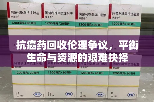 邯郸抗癌药回收伦理争议，平衡生命与资源的艰难抉择