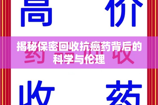 邯郸揭秘保密回收抗癌药背后的科学与伦理
