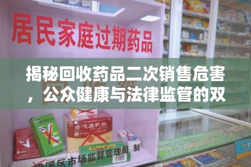 邯郸揭秘回收药品二次销售危害，公众健康与法律监管的双重挑战