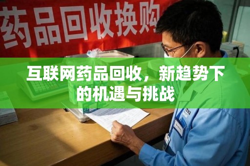 邯郸互联网药品回收，新趋势下的机遇与挑战