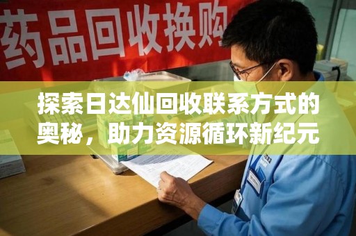 邯郸探索日达仙回收联系方式的奥秘，助力资源循环新纪元