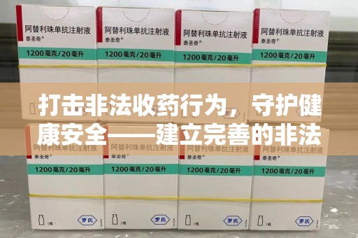 邯郸打击非法收药行为，守护健康安全——建立完善的非法收药举报渠道