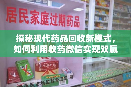 邯郸探秘现代药品回收新模式，如何利用收药微信实现双赢？