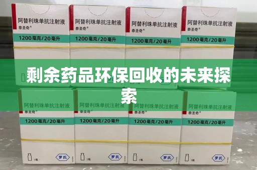 邯郸剩余药品环保回收的未来探索