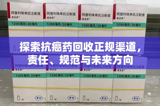 邯郸探索抗癌药回收正规渠道，责任、规范与未来方向