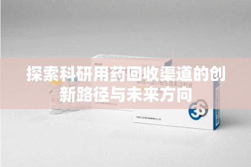 邯郸探索科研用药回收渠道的创新路径与未来方向